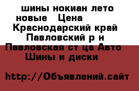шины нокиан лето новые › Цена ­ 9 200 - Краснодарский край, Павловский р-н, Павловская ст-ца Авто » Шины и диски   
